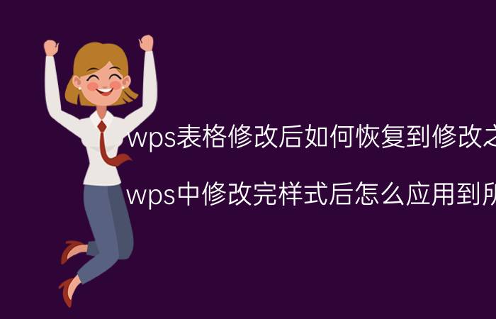 wps表格修改后如何恢复到修改之前 wps中修改完样式后怎么应用到所有？